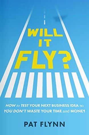Will It Fly?: How to Test Your Next Business Idea So You Don’t Waste Your Time and Money by Pat Flynn